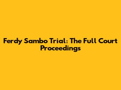 Ferdy Sambo Trial: The Full Court Proceedings