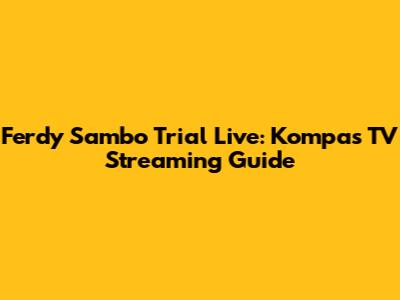 Ferdy Sambo Trial Live: Kompas TV Streaming Guide