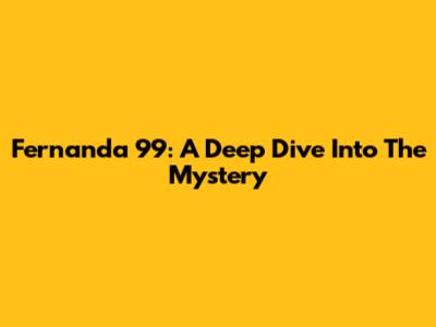 Fernanda 99: A Deep Dive Into The Mystery