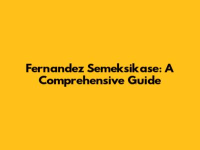 Fernandez Semeksikase: A Comprehensive Guide