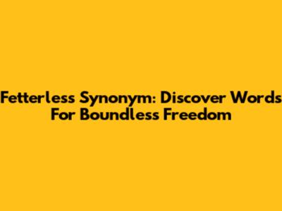 Fetterless Synonym: Discover Words For Boundless Freedom