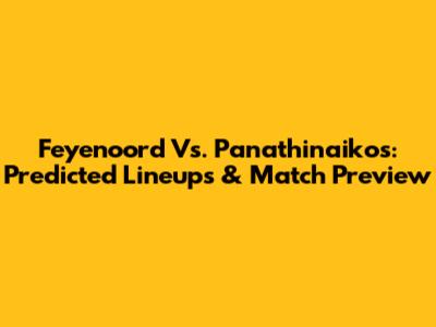 Feyenoord Vs. Panathinaikos: Predicted Lineups & Match Preview