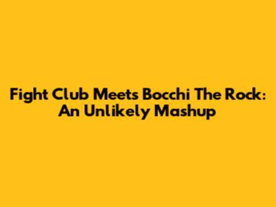 Fight Club Meets Bocchi The Rock: An Unlikely Mashup