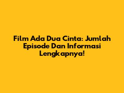 Film 'Ada Dua Cinta': Jumlah Episode Dan Informasi Lengkapnya!