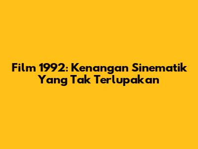 Film 1992: Kenangan Sinematik Yang Tak Terlupakan