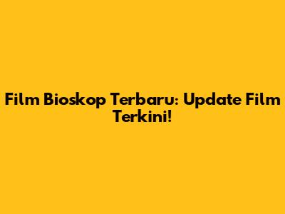 Film Bioskop Terbaru: Update Film Terkini!