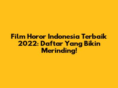 Film Horor Indonesia Terbaik 2022: Daftar Yang Bikin Merinding!