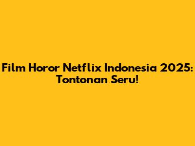 Film Horor Netflix Indonesia 2025: Tontonan Seru!