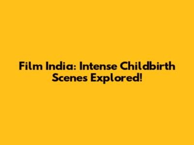 Film India: Intense Childbirth Scenes Explored!