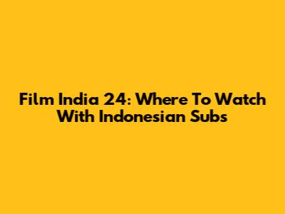 Film India 24: Where To Watch With Indonesian Subs
