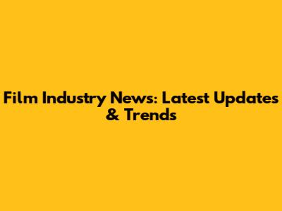 Film Industry News: Latest Updates & Trends