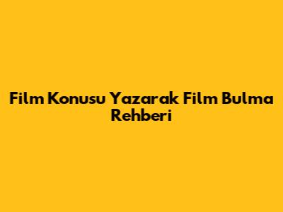 Film Konusu Yazarak Film Bulma Rehberi