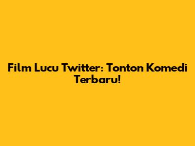 Film Lucu Twitter: Tonton Komedi Terbaru!