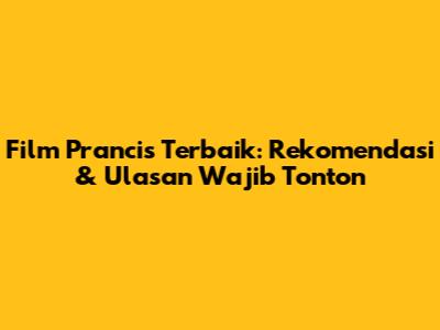 Film Prancis Terbaik: Rekomendasi & Ulasan Wajib Tonton