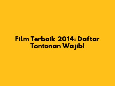 Film Terbaik 2014: Daftar Tontonan Wajib!