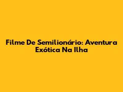 Filme De Semilionário: Aventura Exótica Na Ilha