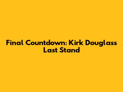 Final Countdown: Kirk Douglas's Last Stand