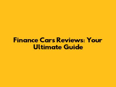 Finance Cars Reviews: Your Ultimate Guide