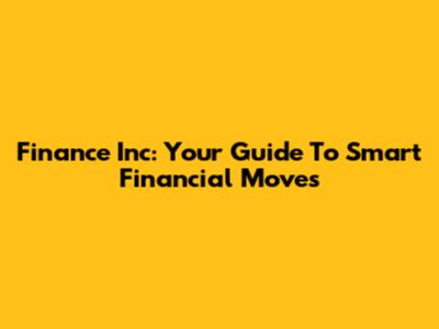 Finance Inc: Your Guide To Smart Financial Moves