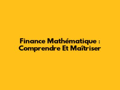 Finance Mathématique : Comprendre Et Maîtriser