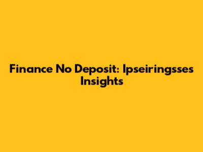 Finance No Deposit: Ipseiringsse's Insights