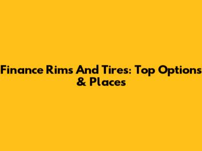 Finance Rims And Tires: Top Options & Places