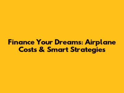 Finance Your Dreams: Airplane Costs & Smart Strategies