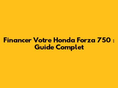 Financer Votre Honda Forza 750 : Guide Complet