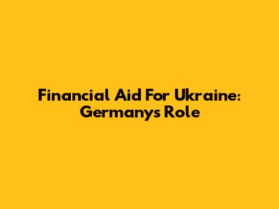 Financial Aid For Ukraine: Germany's Role