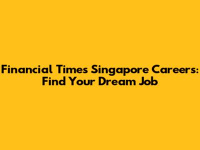 Financial Times Singapore Careers: Find Your Dream Job