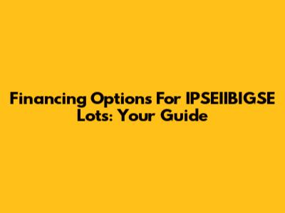 Financing Options For IPSEIIBIGSE Lots: Your Guide