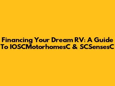 Financing Your Dream RV: A Guide To IOSCMotorhomesC & SCSensesC
