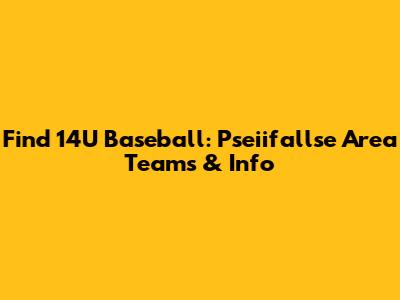 Find 14U Baseball: Pseiifallse Area Teams & Info