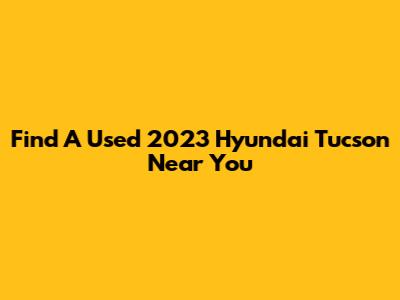 Find A Used 2023 Hyundai Tucson Near You