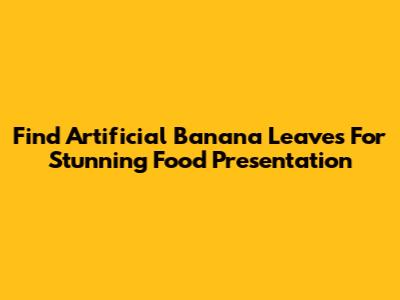Find Artificial Banana Leaves For Stunning Food Presentation