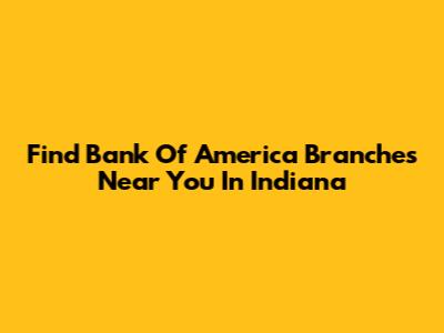 Find Bank Of America Branches Near You In Indiana