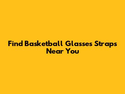 Find Basketball Glasses Straps Near You