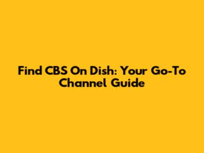 Find CBS On Dish: Your Go-To Channel Guide