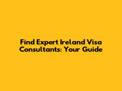 Find Expert Ireland Visa Consultants: Your Guide