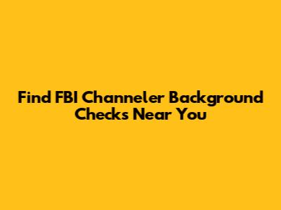 Find FBI Channeler Background Checks Near You