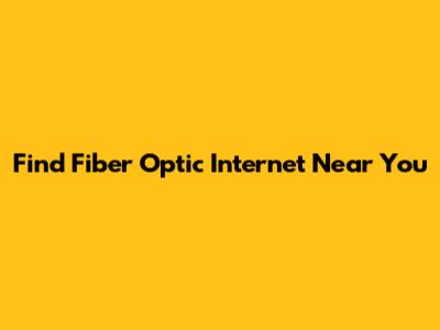 Find Fiber Optic Internet Near You