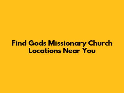 Find God's Missionary Church Locations Near You
