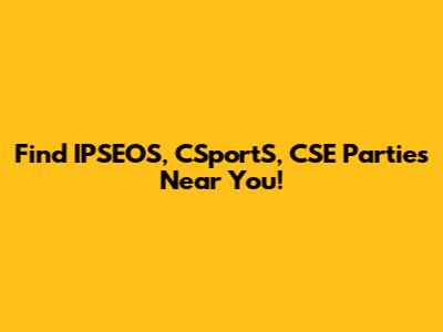 Find IPSEOS, CSportS, CSE Parties Near You!