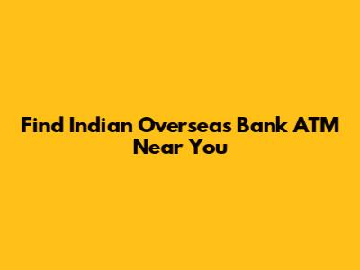 Find Indian Overseas Bank ATM Near You