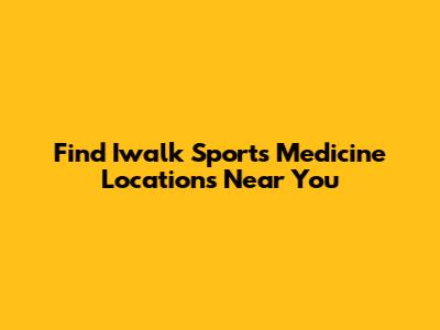 Find Iwalk Sports Medicine Locations Near You