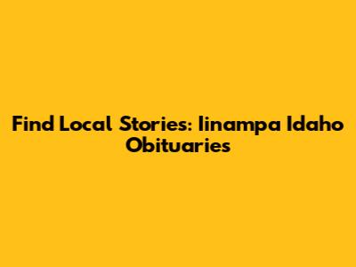 Find Local Stories: Iinampa Idaho Obituaries