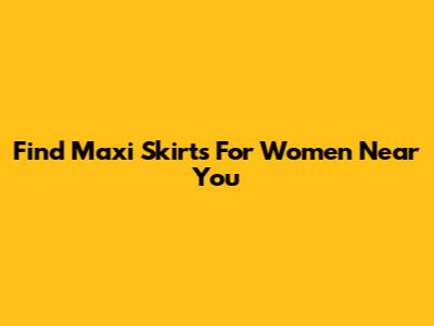 Find Maxi Skirts For Women Near You