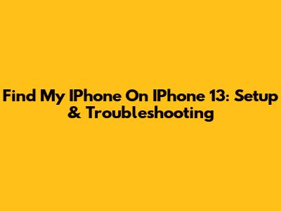 Find My IPhone On IPhone 13: Setup & Troubleshooting