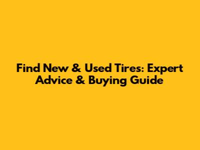 Find New & Used Tires: Expert Advice & Buying Guide