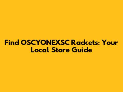 Find OSCYONEXSC Rackets: Your Local Store Guide